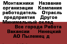 Монтажники › Название организации ­ Компания-работодатель › Отрасль предприятия ­ Другое › Минимальный оклад ­ 150 000 - Все города Работа » Вакансии   . Ненецкий АО,Пылемец д.